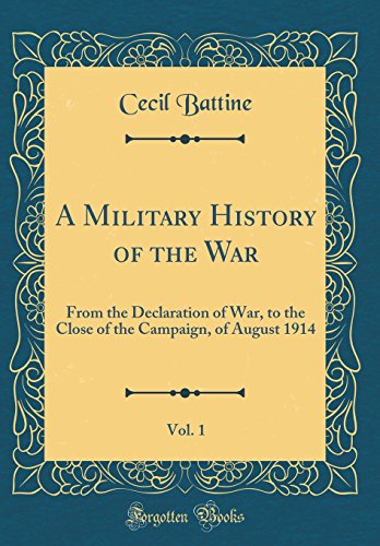 Stock image for A Military History of the War, Vol 1 From the Declaration of War, to the Close of the Campaign, of August 1914 Classic Reprint for sale by PBShop.store US