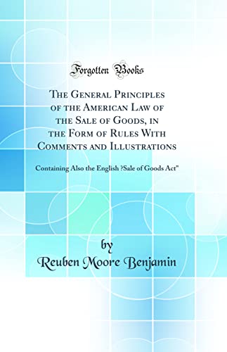 Imagen de archivo de The General Principles of the American Law of the Sale of Goods, in the Form of Rules With Comments and Illustrations: Containing Also the English ?Sale of Goods Act" (Classic Reprint) a la venta por PBShop.store US