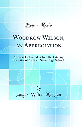 9780332686790: Woodrow Wilson, an Appreciation: Address Delivered Before the Literary Societies of Antioch State High School (Classic Reprint)