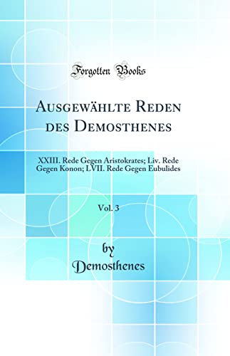 Stock image for Ausgewhlte Reden des Demosthenes, Vol 3 XXIII Rede Gegen Aristokrates Liv Rede Gegen Konon LVII Rede Gegen Eubulides Classic Reprint for sale by PBShop.store US