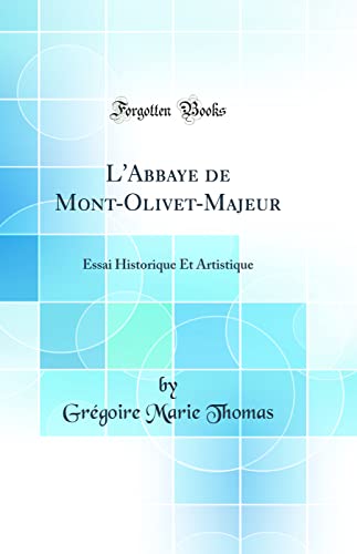 Beispielbild fr L`Abbaye de Mont-Olivet-Majeur: Essai Historique Et Artistique (Classic Reprint) zum Verkauf von Buchpark