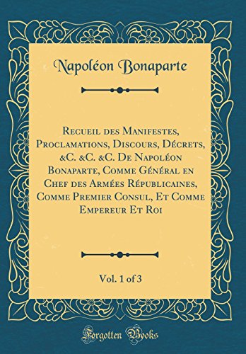 9780332721477: Recueil des Manifestes, Proclamations, Discours, Dcrets, &C. &C. &C. De Napolon Bonaparte, Comme Gnral en Chef des Armes Rpublicaines, Comme ... Et Roi, Vol. 1 of 3 (Classic Reprint)