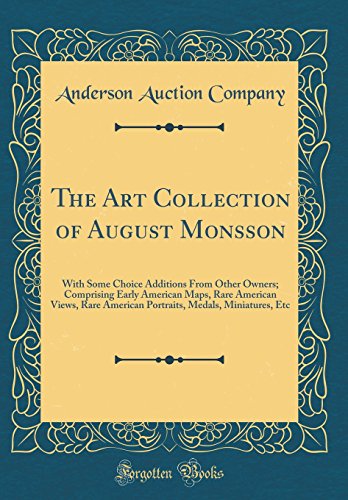 Stock image for The Art Collection of August Monsson: With Some Choice Additions From Other Owners; Comprising Early American Maps, Rare American Views, Rare American Portraits, Medals, Miniatures, Etc (Classic Reprint) for sale by PBShop.store US