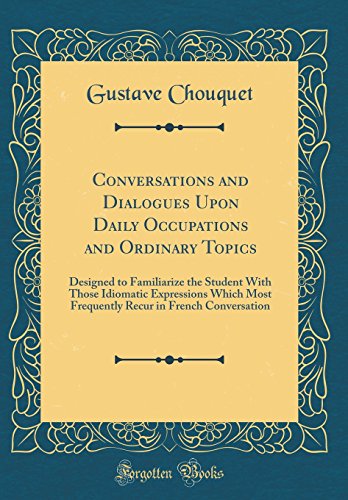 9780332732268: Conversations and Dialogues Upon Daily Occupations and Ordinary Topics: Designed to Familiarize the Student With Those Idiomatic Expressions Which ... in French Conversation (Classic Reprint)