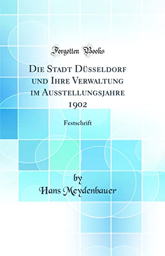 Stock image for Die Stadt Dsseldorf und Ihre Verwaltung im Ausstellungsjahre 1902 Festschrift Classic Reprint for sale by PBShop.store US