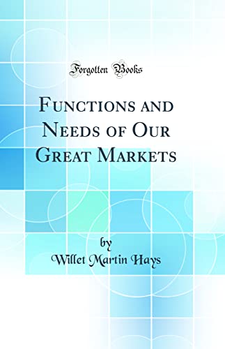 9780332809809: Functions and Needs of Our Great Markets (Classic Reprint)