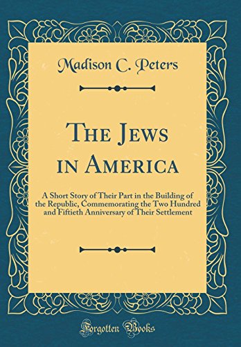 Imagen de archivo de The Jews in America A Short Story of Their Part in the Building of the Republic, Commemorating the Two Hundred and Fiftieth Anniversary of Their Settlement Classic Reprint a la venta por PBShop.store US