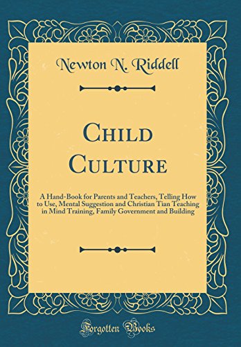 9780332860329: Child Culture: A Hand-Book for Parents and Teachers, Telling How to Use, Mental Suggestion and Christian Tian Teaching in Mind Training, Family Government and Building (Classic Reprint)