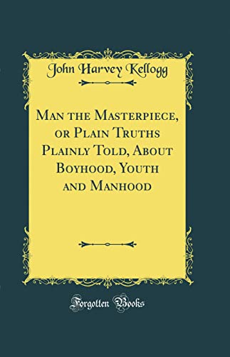 Stock image for Man the Masterpiece, or Plain Truths Plainly Told, About Boyhood, Youth and Manhood (Classic Reprint) for sale by PBShop.store US