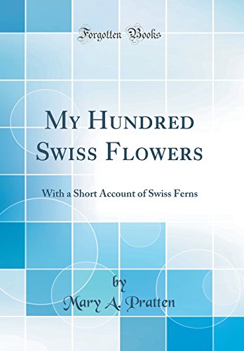 Beispielbild fr My Hundred Swiss Flowers With a Short Account of Swiss Ferns Classic Reprint zum Verkauf von PBShop.store US