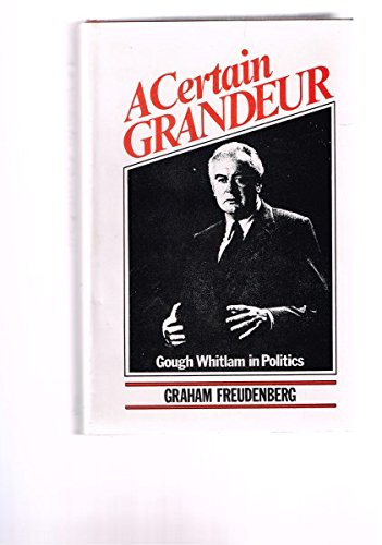 Stock image for A Certain Grandeur: Gough Whitlam in Politics for sale by Carmela's Books