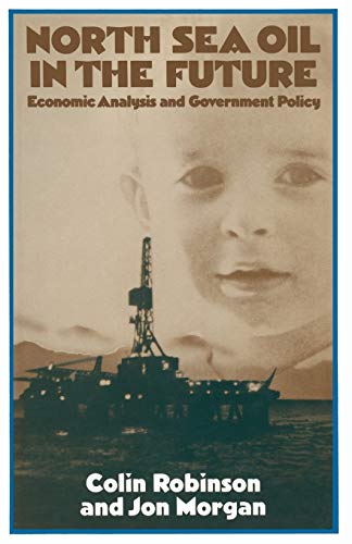 North Sea Oil in the Future: Economic Analysis and Government Policy (Trade Policy Research Centre) (9780333253915) by Robinson, Colin