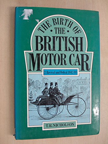 The Birth of the British Motor Car, 1769-1897: Revival and Defeat, 1842-93 v.2: Revival and Defea...