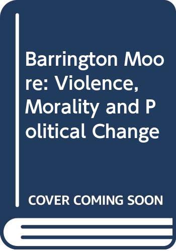 Beispielbild fr Barrington Moore: Violence, Morality and Political Change [Contemporary Social Theory: Theoretical Traditions in the Social Sciences Series] zum Verkauf von Buyback Express