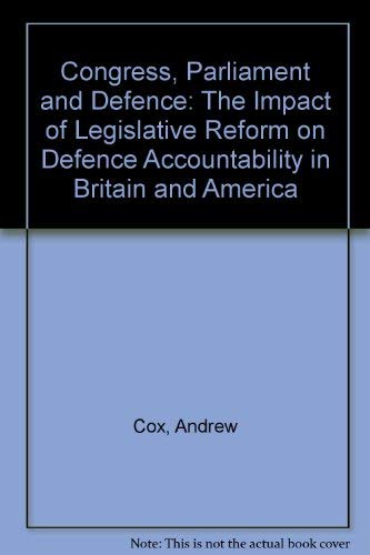 Congress, parliament, and defence: The impact of legislative reform on defence accountability in Britain and America (9780333309278) by Cox, Andrew W