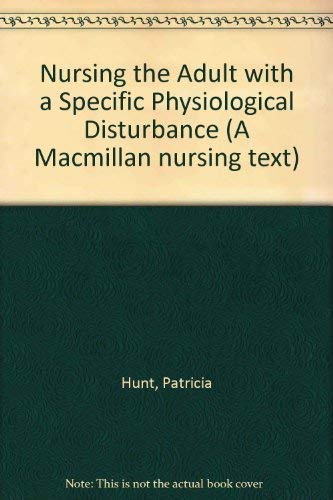 Nursing the Adult with a Specific Physiological Disturbance (A Macmillan Nursing Text) (9780333352090) by Hunt, Patricia