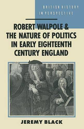 Robert Walpole and the Nature of Politics in Early Eighteenth-Century Britain (9780333455753) by Black, J.