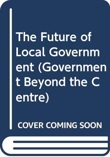 Stock image for The Future of Local Government (Government Beyond the Centre) for sale by Kennys Bookstore