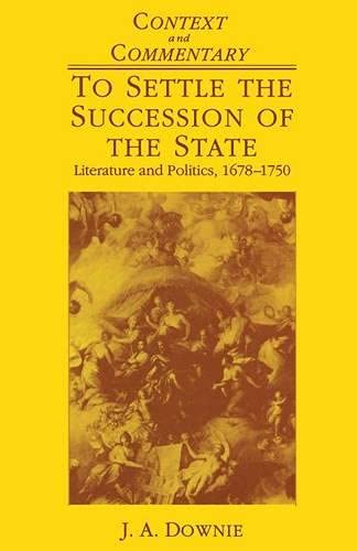 To Settle the Succession of the State: Literature and Politics 1678-1750 (9780333495971) by Downie, J.A.