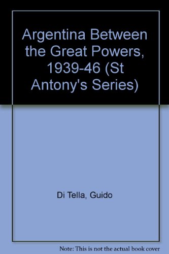 Argentina between the Great Powers, 1939-46 (St Antony's/Macmillan series) (9780333496701) by Guido Di Tella