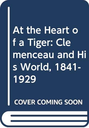 9780333497883: At the Heart of a Tiger: Clemenceau and His World, 1841-1929