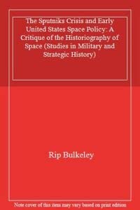 Stock image for The Sputniks Crisis and Early United States Space Policy: A Critique of the Historiography of Space (Studies in Military and Strategic History) for sale by Anybook.com