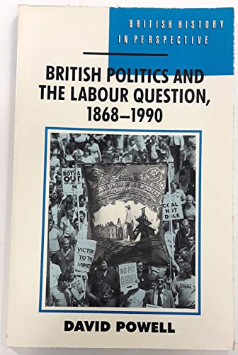 British Politics and the Labour Question, 1868-1990 (British History in Perspective) (9780333548509) by David Powell