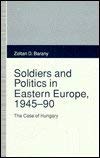 Stock image for Soldiers and Politics in Eastern Europe, 1945-1990: The Case of Hungary for sale by ThriftBooks-Dallas