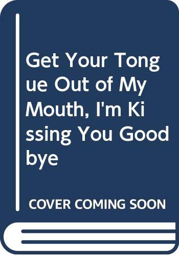 Stock image for Get Your Tongue Out Of My Mouth, I'm Kissing You Goodbye for sale by AwesomeBooks