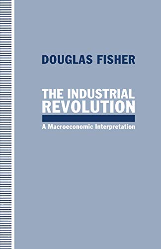 The Industrial Revolution: A Macroeconomic Interpretation (9780333611142) by Fisher, Douglas