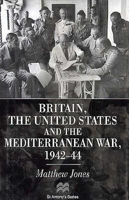 Britain, the United States and the Mediterranean War, 1942-44 (St Antony'S/Macmillan Series) (9780333611265) by Jones, Matthew