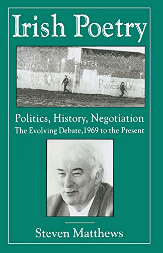 Irish Poetry: Politics, History, Negotiation : The Evolving Debate, 1969 to the Present