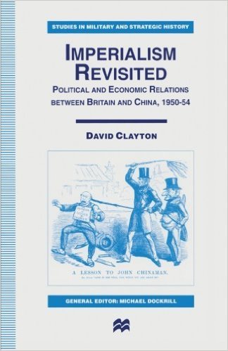 Imperialism Revisited: Political and Economic Relations Between Britain and China, 1950-54 (Studies in Military and Strategic History) (9780333643440) by David Clayton