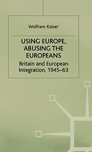 9780333649428: Using Europe, Abusing the Europeans: Britain and European Integration, 1945-63 (Contemporary History in Context)