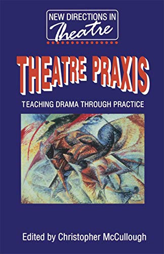 Theatre Praxis: Teaching Drama Through Practice (New Directions in Theatre) (9780333649961) by McCullough, Christopher