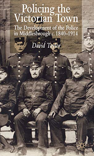 Policing the Victorian Town: The Development of the Police in Middlesbrough c. 1840-1914 (9780333652398) by Taylor, D.