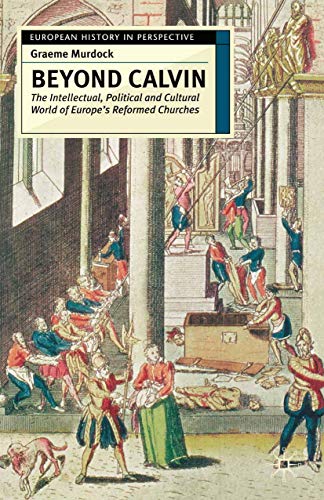 Stock image for Beyond Calvin: The Intellectual, Political and Cultural World of Europe's Reformed Churches, c. 1540-1620 (European History in Perspective) for sale by Ergodebooks