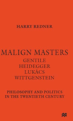 Malign Masters Gentile Heidegger LukÃƒÂ¡cs Wittgenstein: Philosophy and Politics in the Twentieth Century - Harry Redner