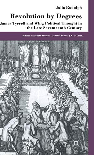Stock image for Revolution by Degrees: James Tyrrell and Whig Political Thought in the Late Seventeenth Century (Studies in Modern History) for sale by Y-Not-Books