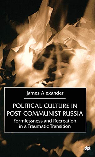 Political Culture In Post-Communist Russia: Formlessness And Recreation in a Traumatic Transition,