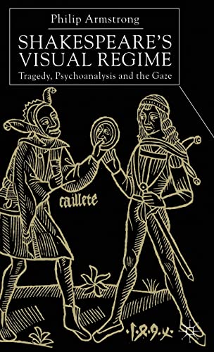Shakespeare's Visual Regime: Tragedy, Psychoanalysis and the Gaze - Philip Armstrong