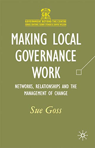 Making Local Governance Work: Networks, Relationships and the Management of Change (Government beyond the Centre, 26) (9780333917886) by Goss, Sue