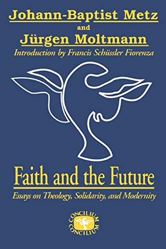 Faith and the Future: Essays on Theology, Solidarity, and Modernity (Concilium Series) (9780334026006) by Metz, Johann-Baptist; Moltmann, Juergen