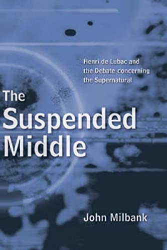The Suspended Middle: Henri De Lubac and the Debate Concerning the Supernatural (9780334040453) by Millbank, John