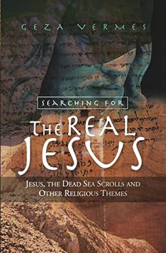 Searching for the Real Jesus: Jesus, the Dead Sea Scrolls and Other Religious Themes - Geza Vermes