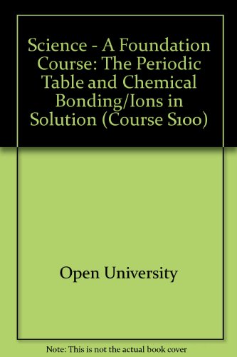 Science - A Foundation Course: The Periodic Table and Chemical Bonding/Ions in Solution Unit 8-9 (Course S100) (9780335020034) by Open University