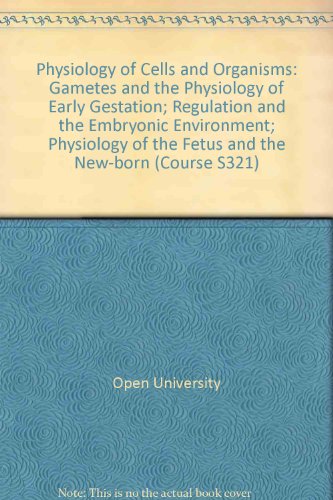 Physiology of Cells and Organisms: Gametes and the Physiology of Early Gestation; Regulation and the Embryonic Environment; Physiology of the Fetus and the New-born Unit 8-11 (Course S321) (9780335024629) by Unknown