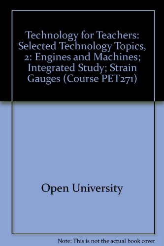 Technology for Teachers: Selected Technology Topics, 2: Engines and Machines; Integrated Study; Strain Gauges Unit 9 & 15 (Course PET271) (9780335028061) by Open University