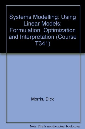 Systems Modelling: Using Linear Models; Formulation, Optimization and Interpretation Unit 3-4 (Course T341) (9780335060511) by Dick Morris