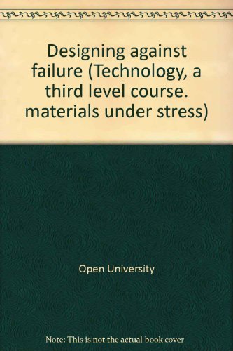 Designing against failure (Technology, a third level course. materials under stress) (9780335061501) by Open University